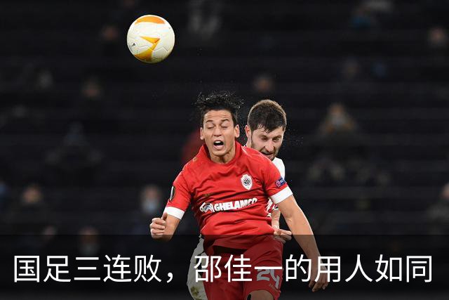 国足三连败，邵佳一的用人如同“盲人摸象”！