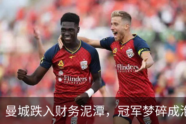 曼城跌入财务泥潭，冠军梦碎成泡影！
